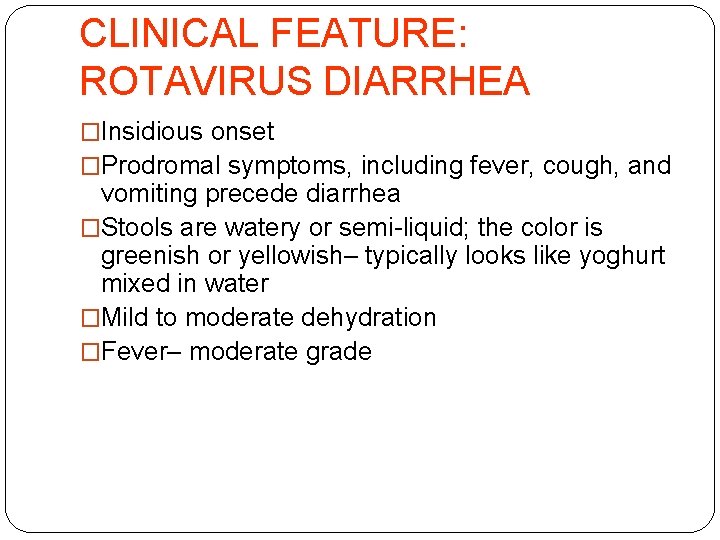 CLINICAL FEATURE: ROTAVIRUS DIARRHEA �Insidious onset �Prodromal symptoms, including fever, cough, and vomiting precede