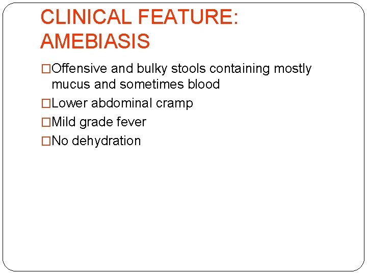 CLINICAL FEATURE: AMEBIASIS �Offensive and bulky stools containing mostly mucus and sometimes blood �Lower