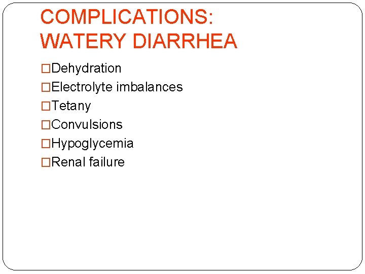 COMPLICATIONS: WATERY DIARRHEA �Dehydration �Electrolyte imbalances �Tetany �Convulsions �Hypoglycemia �Renal failure 