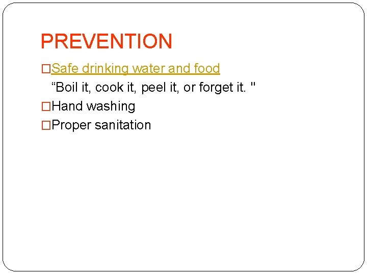PREVENTION �Safe drinking water and food “Boil it, cook it, peel it, or forget