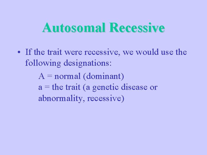 Autosomal Recessive • If the trait were recessive, we would use the following designations: