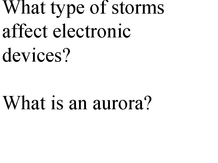 What type of storms affect electronic devices? What is an aurora? 