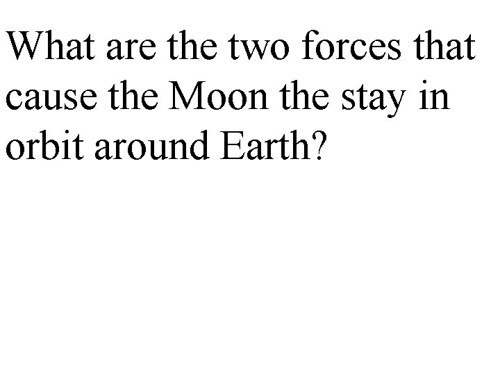What are the two forces that cause the Moon the stay in orbit around