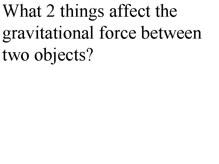 What 2 things affect the gravitational force between two objects? 