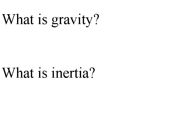 What is gravity? What is inertia? 
