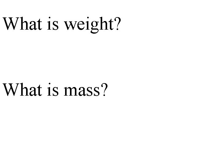 What is weight? What is mass? 