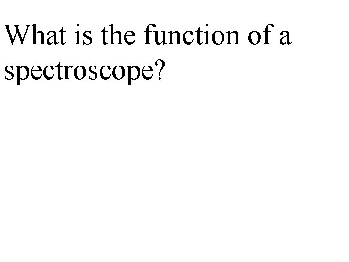 What is the function of a spectroscope? 