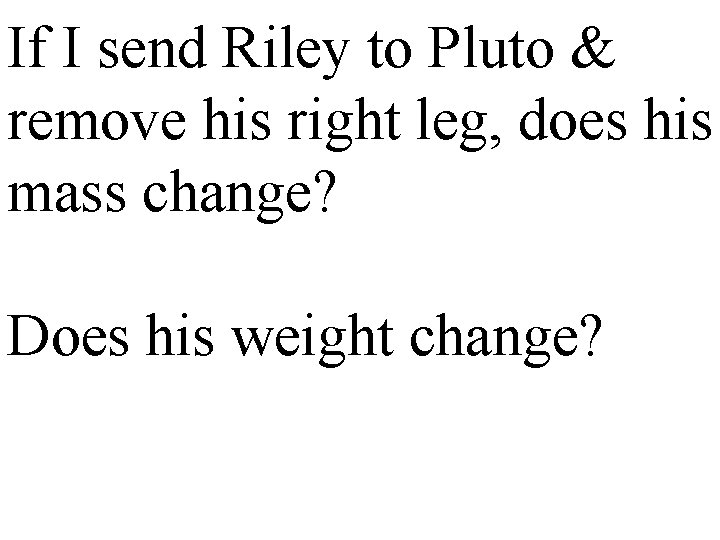 If I send Riley to Pluto & remove his right leg, does his mass