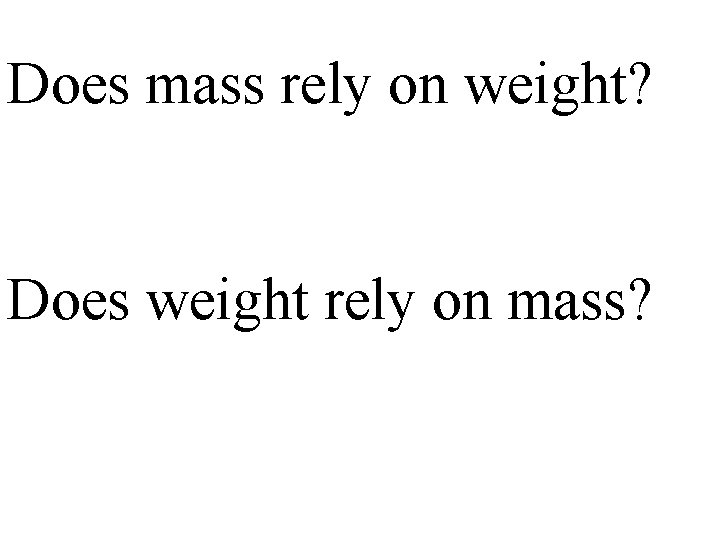 Does mass rely on weight? Does weight rely on mass? 