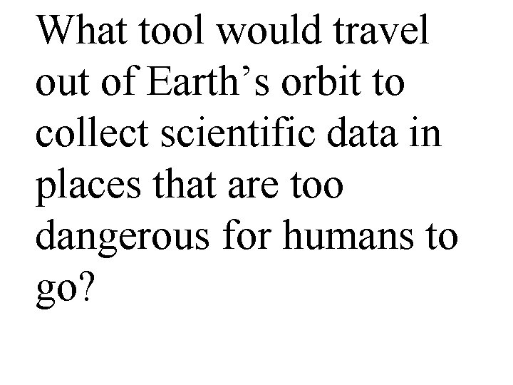 What tool would travel out of Earth’s orbit to collect scientific data in places