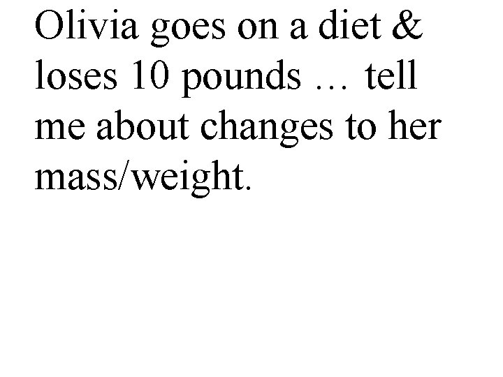 Olivia goes on a diet & loses 10 pounds … tell me about changes