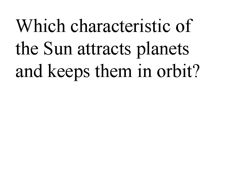 Which characteristic of the Sun attracts planets and keeps them in orbit? 