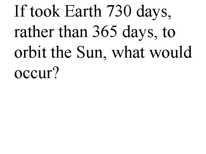 If took Earth 730 days, rather than 365 days, to orbit the Sun, what