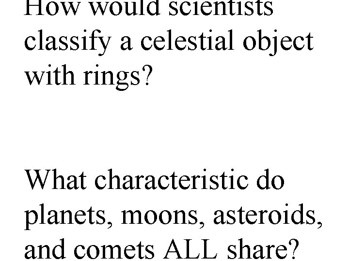 How would scientists classify a celestial object with rings? What characteristic do planets, moons,