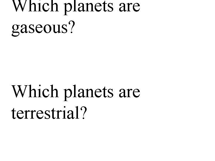 Which planets are gaseous? Which planets are terrestrial? 