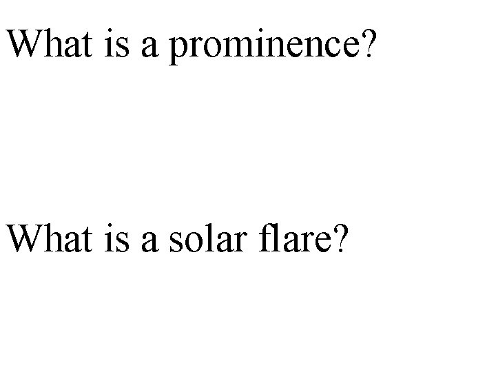 What is a prominence? What is a solar flare? 