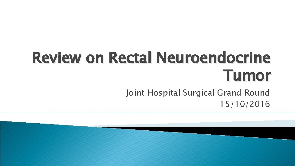 Review on Rectal Neuroendocrine Tumor Joint Hospital Surgical Grand Round 15/10/2016 