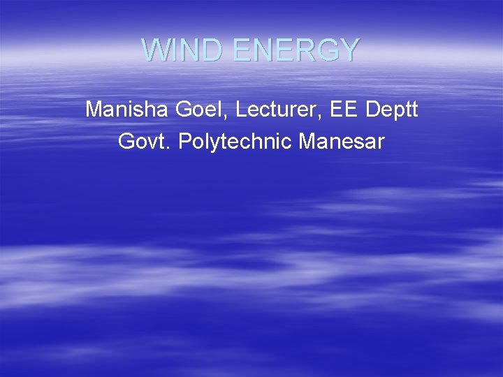 WIND ENERGY Manisha Goel, Lecturer, EE Deptt Govt. Polytechnic Manesar 