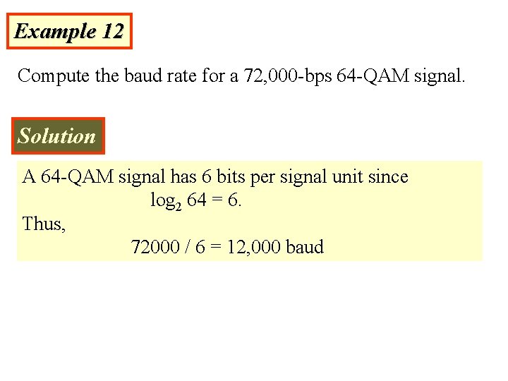 Example 12 Compute the baud rate for a 72, 000 -bps 64 -QAM signal.