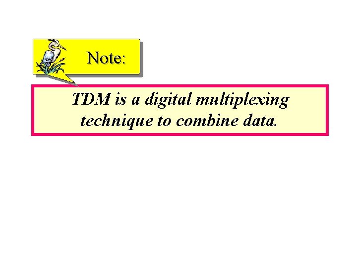 Note: TDM is a digital multiplexing technique to combine data. 
