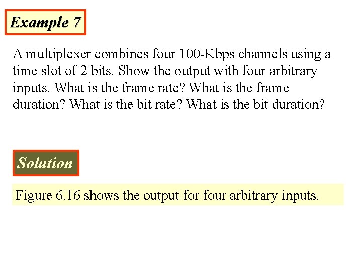 Example 7 A multiplexer combines four 100 -Kbps channels using a time slot of