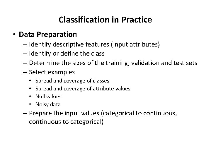 Classification in Practice • Data Preparation – – Identify descriptive features (input attributes) Identify