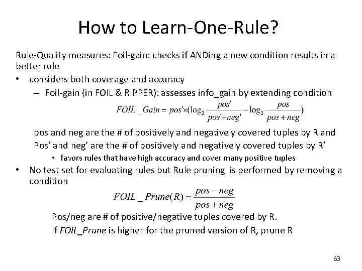 How to Learn-One-Rule? Rule-Quality measures: Foil-gain: checks if ANDing a new condition results in
