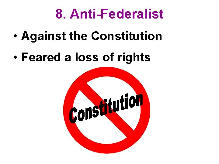 8. Anti-Federalist • Against the Constitution • Feared a loss of rights 