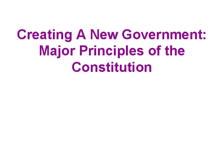 Creating A New Government: Major Principles of the Constitution 