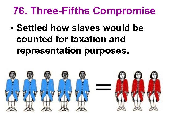 76. Three-Fifths Compromise • Settled how slaves would be counted for taxation and representation