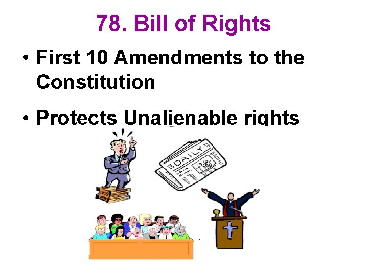 78. Bill of Rights • First 10 Amendments to the Constitution • Protects Unalienable