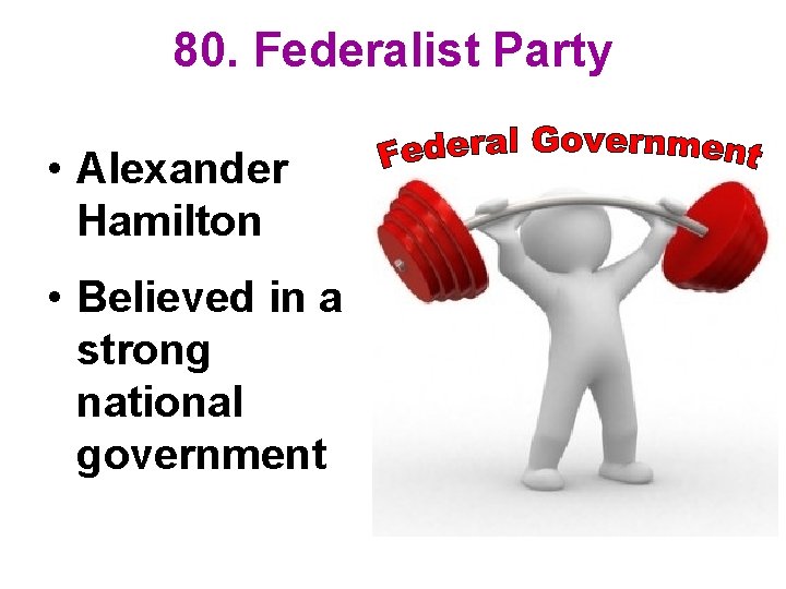 80. Federalist Party • Alexander Hamilton • Believed in a strong national government 