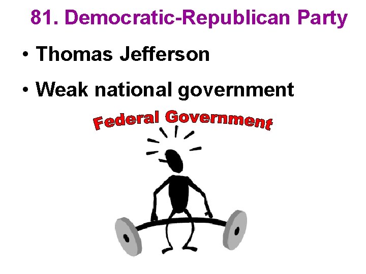 81. Democratic-Republican Party • Thomas Jefferson • Weak national government 