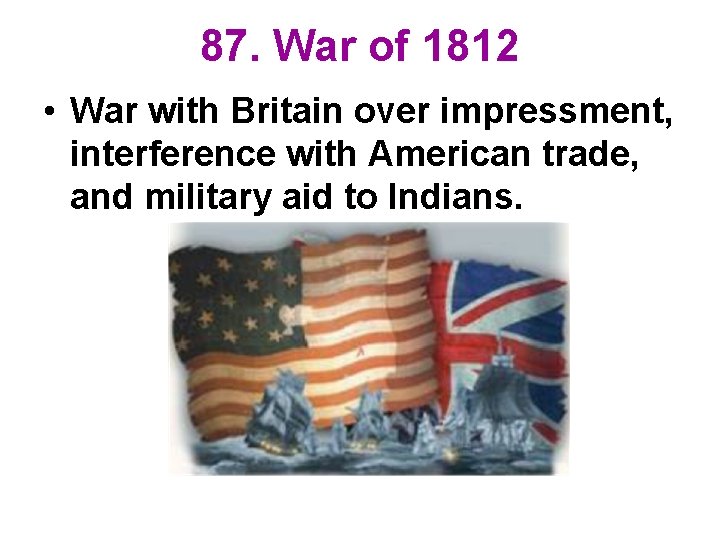 87. War of 1812 • War with Britain over impressment, interference with American trade,