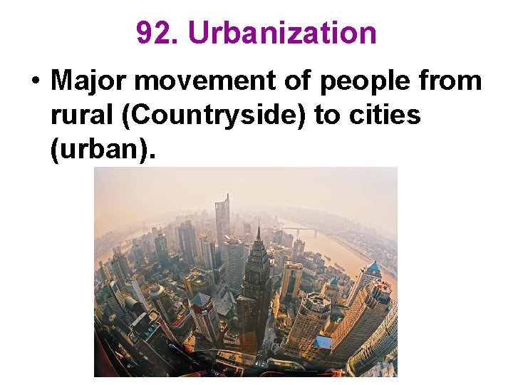 92. Urbanization • Major movement of people from rural (Countryside) to cities (urban). 