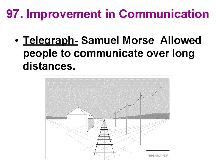 97. Improvement in Communication • Telegraph- Samuel Morse Allowed people to communicate over long