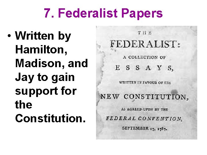 7. Federalist Papers • Written by Hamilton, Madison, and Jay to gain support for