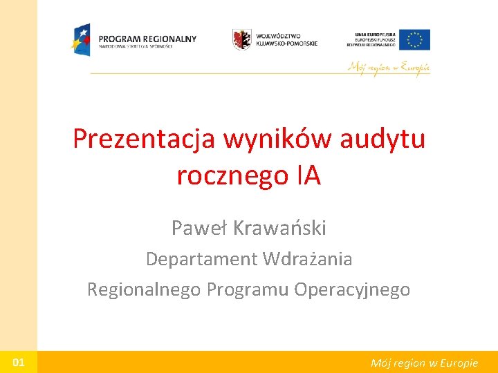 Prezentacja wyników audytu rocznego IA Paweł Krawański Departament Wdrażania Regionalnego Programu Operacyjnego 01 Mój