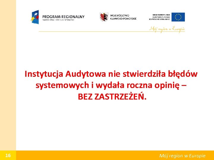 Instytucja Audytowa nie stwierdziła błędów systemowych i wydała roczna opinię – BEZ ZASTRZEŻEŃ. 16