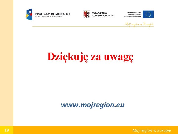 Dziękuję za uwagę www. mojregion. eu 19 Mój region w Europie 