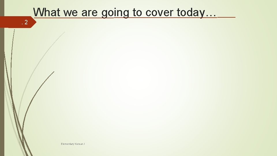 What we are going to cover today…. 2 Elementary Korean I 