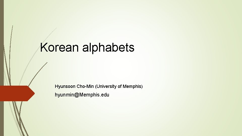Korean alphabets Hyunsoon Cho-Min (University of Memphis) hyunmin@Memphis. edu 