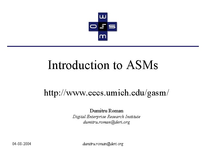 Introduction to ASMs http: //www. eecs. umich. edu/gasm/ Dumitru Roman Digital Enterprise Research Institute