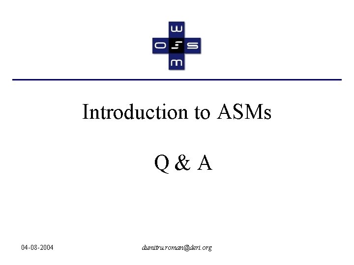 Introduction to ASMs Q&A 04 -08 -2004 dumitru. roman@deri. org 
