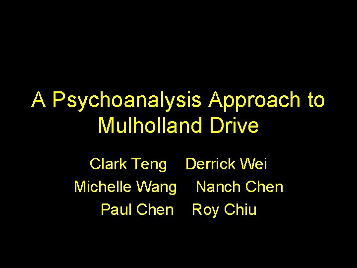 A Psychoanalysis Approach to Mulholland Drive Clark Teng Derrick Wei Michelle Wang Nanch Chen