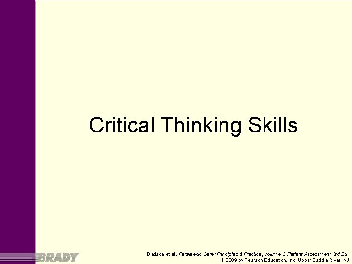 Critical Thinking Skills Bledsoe et al. , Paramedic Care: Principles & Practice, Volume 2: