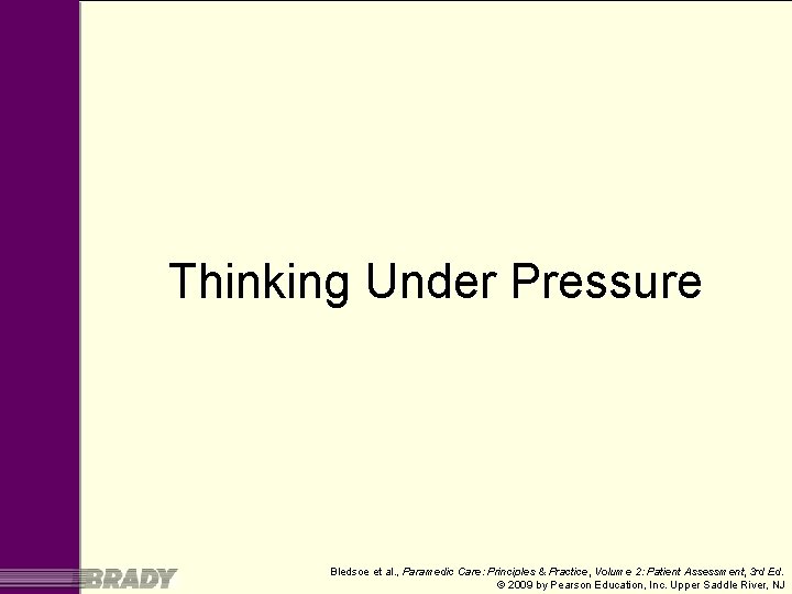 Thinking Under Pressure Bledsoe et al. , Paramedic Care: Principles & Practice, Volume 2: