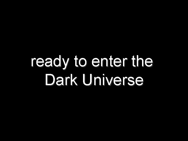 ready to enter the Dark Universe 
