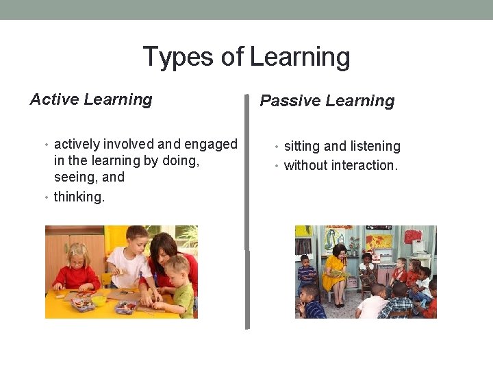 Types of Learning Active Learning • actively involved and engaged in the learning by