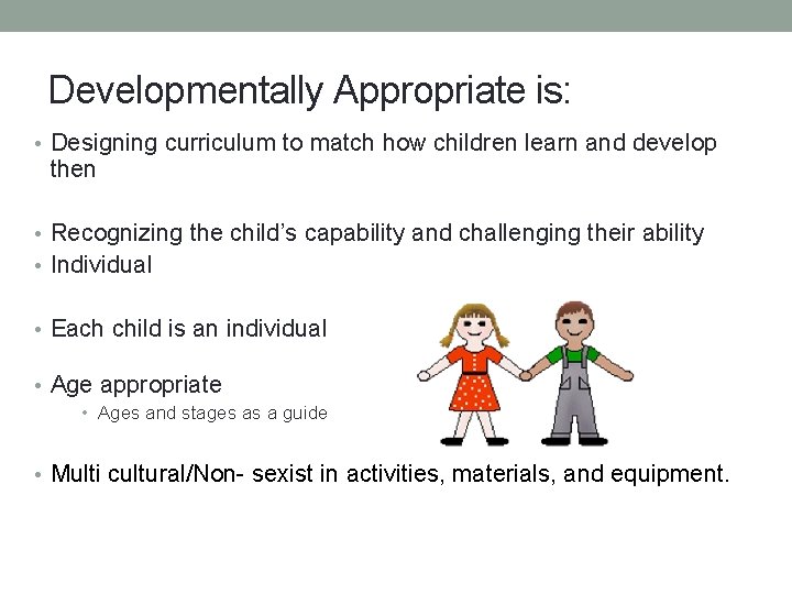 Developmentally Appropriate is: • Designing curriculum to match how children learn and develop then